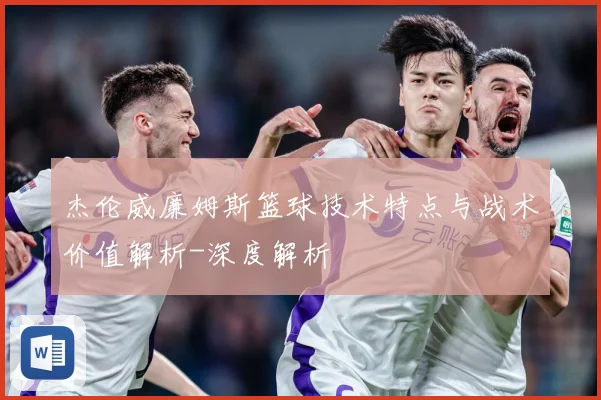 杰伦威廉姆斯篮球技术特点与战术价值解析-深度解析