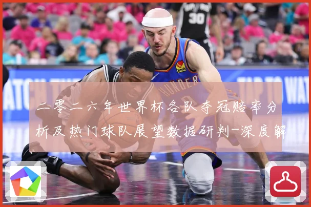 二零二六年世界杯各队夺冠赔率分析及热门球队展望数据研判-深度解析