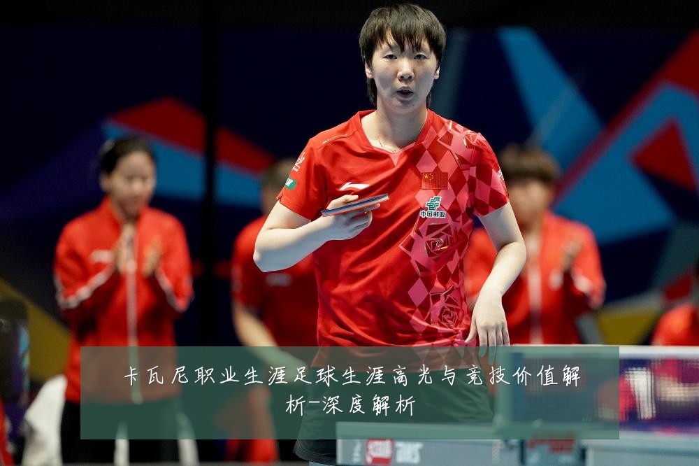 卡瓦尼职业生涯足球生涯高光与竞技价值解析-深度解析