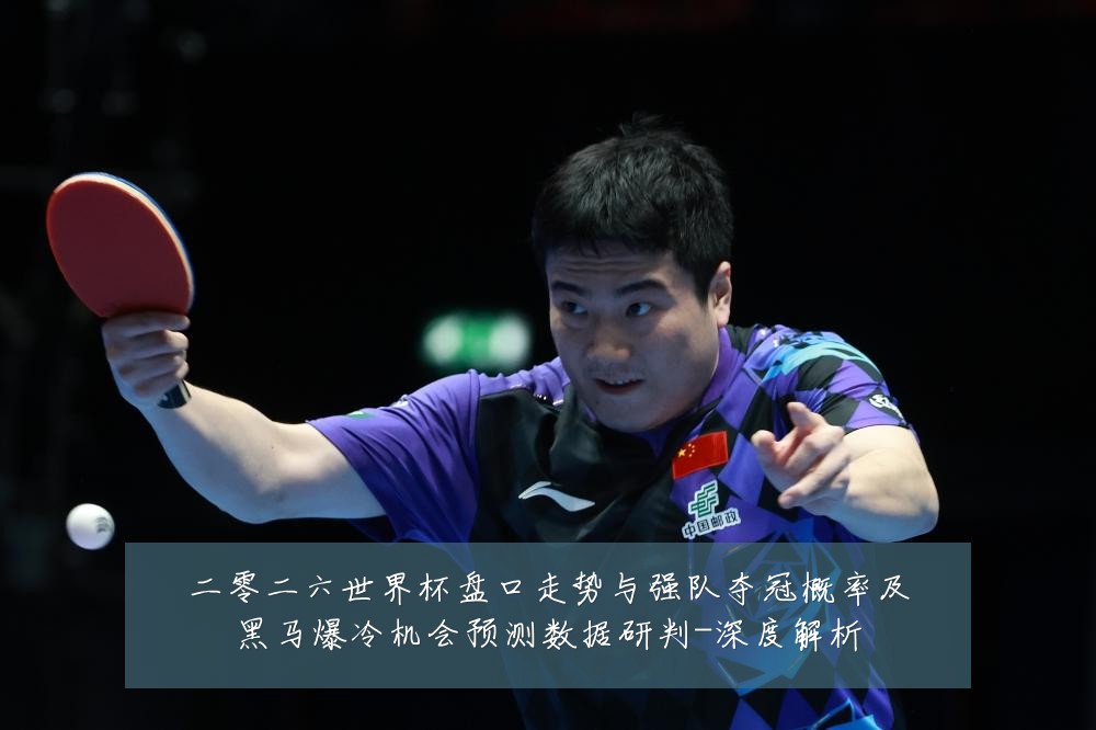 二零二六世界杯盘口走势与强队夺冠概率及黑马爆冷机会预测数据研判-深度解析