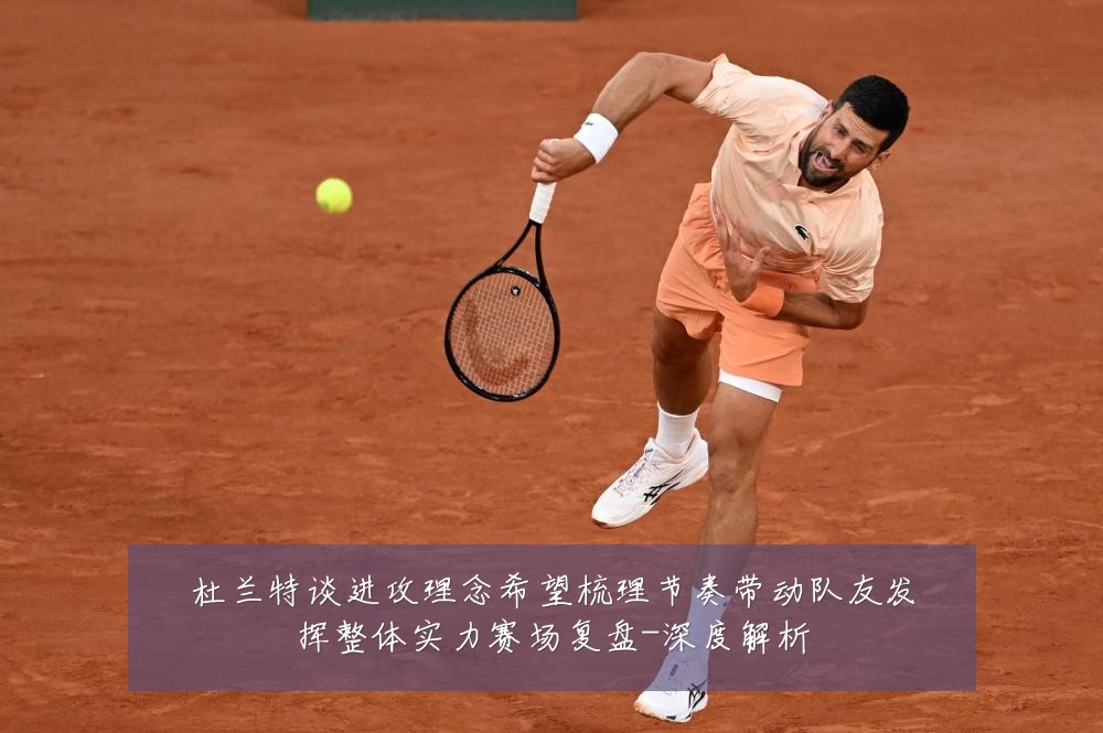 杜兰特谈进攻理念希望梳理节奏带动队友发挥整体实力赛场复盘-深度解析