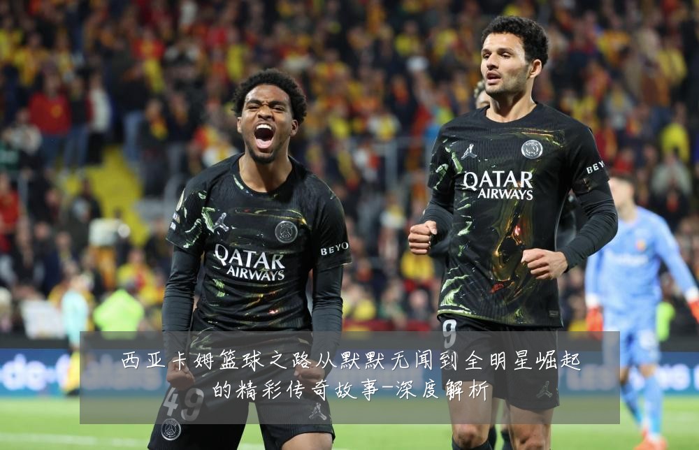 西亚卡姆篮球之路从默默无闻到全明星崛起的精彩传奇故事-深度解析